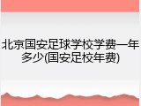 北京国安足球学校学费一年多少(国安足校年费)