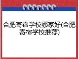 合肥寄宿学校哪家好(合肥寄宿学校推荐)