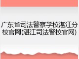 广东省司法警察学校湛江分校官网(湛江司法警校官网)