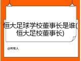 恒大足球学校董事长是谁(恒大足校董事长)