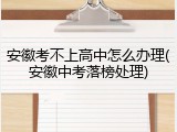 安徽考不上高中怎么办理(安徽中考落榜处理)