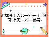 防城港上思县一对一上门补习(上思一对一辅导)