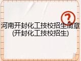 河南开封化工技校招生简章(开封化工技校招生)