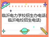 临沂电力学校招生办电话(临沂电校招生电话)