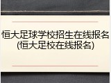 恒大足球学校招生在线报名(恒大足校在线报名)