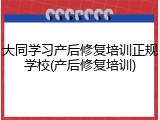 大同学习产后修复培训正规学校(产后修复培训)