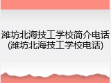 潍坊北海技工学校简介电话(潍坊北海技工学校电话)