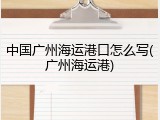 中国广州海运港口怎么写(广州海运港)