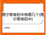 南宁寄宿初中有哪几个(南宁寄宿初中)