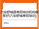 六安舒城县单招培训机构哪家好(六安舒城单招培训)