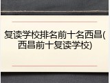 复读学校排名前十名西昌(西昌前十复读学校)