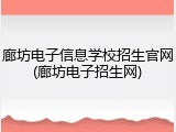 廊坊电子信息学校招生官网(廊坊电子招生网)