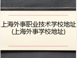上海外事职业技术学校地址(上海外事学校地址)
