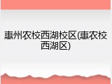 惠州农校西湖校区(惠农校西湖区)