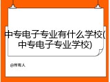 中专电子专业有什么学校(中专电子专业学校)