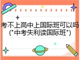 考不上高中上国际班可以吗("中考失利读国际班")