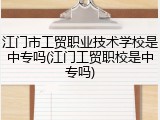江门市工贸职业技术学校是中专吗(江门工贸职校是中专吗)