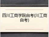 四川工商学院自考(川工商自考)