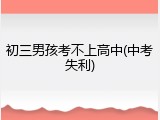 初三男孩考不上高中(中考失利)