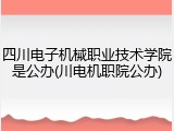 四川电子机械职业技术学院是公办(川电机职院公办)