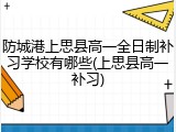 防城港上思县高一全日制补习学校有哪些(上思县高一补习)