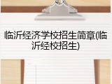 临沂经济学校招生简章(临沂经校招生)