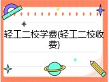 轻工二校学费(轻工二校收费)
