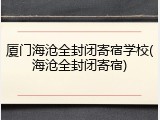 厦门海沧全封闭寄宿学校(海沧全封闭寄宿)