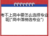 考不上高中要怎么选择专业呢("高中落榜选专业")