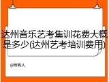 达州音乐艺考集训花费大概是多少(达州艺考培训费用)
