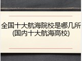 全国十大航海院校是哪几所(国内十大航海高校)