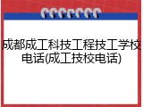 成都成工科技工程技工学校电话(成工技校电话)