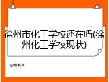 徐州市化工学校还在吗(徐州化工学校现状)