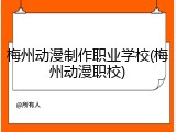 梅州动漫制作职业学校(梅州动漫职校)