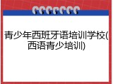 青少年西班牙语培训学校(西语青少培训)