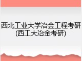 西北工业大学冶金工程考研(西工大冶金考研)