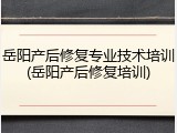 岳阳产后修复专业技术培训(岳阳产后修复培训)