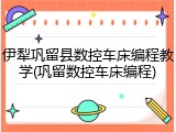 伊犁巩留县数控车床编程教学(巩留数控车床编程)