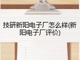 技研新阳电子厂怎么样(新阳电子厂评价)