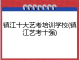 镇江十大艺考培训学校(镇江艺考十强)