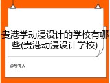 贵港学动浸设计的学校有哪些(贵港动浸设计学校)