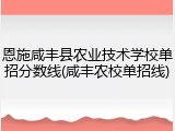 恩施咸丰县农业技术学校单招分数线(咸丰农校单招线)