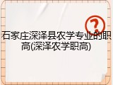 石家庄深泽县农学专业的职高(深泽农学职高)
