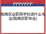 陇南农业职高学校读什么专业(陇南农职专业)