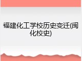福建化工学校历史变迁(闽化校史)