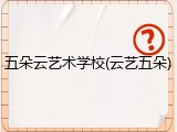 五朵云艺术学校(云艺五朵)