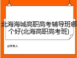 北海海城高职高考辅导班哪个好(北海高职高考班)