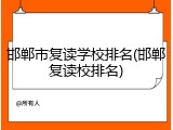 邯郸市复读学校排名(邯郸复读校排名)