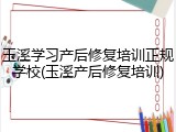 玉溪学习产后修复培训正规学校(玉溪产后修复培训)