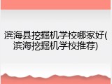 滨海县挖掘机学校哪家好(滨海挖掘机学校推荐)